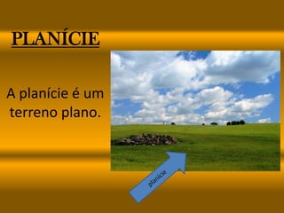 PLANÍCIE

A planície é um
terreno plano.
 