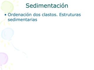 Sedimentación
• Ordenación dos clastos. Estruturas
sedimentarias
 