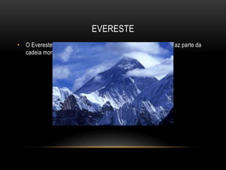EVERESTE
• O Evereste, com 8.848m, é a montanha mais alto do mundo. Faz parte da
  cadeia montanhosa Himalaias.
 