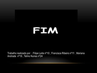 Trabalho realizado por : Filipe Leite nº10 , Francisca Ribeiro nº11 . Mariana
Andrade nº19 , Telmo Nunes nº24
 