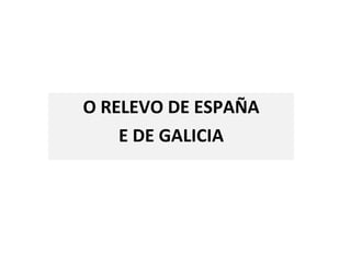 O RELEVO DE ESPAÑA E DE GALICIA 