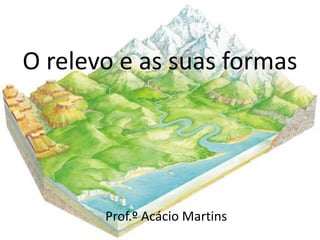 O relevo e as suas formas




       Prof.º Acácio Martins
 