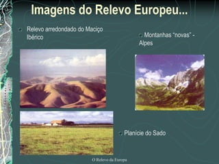 Imagens do Relevo Europeu...
Relevo arredondado do Maciço
Ibérico                                        Montanhas “novas” -
                                             Alpes




                                        Planície do Sado


                        O Relevo da Europa
 