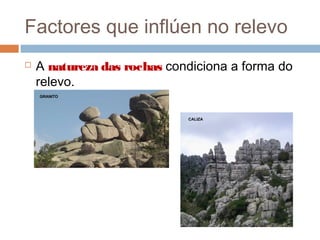 Factores que inflúen no relevo
 A natureza das rochas condiciona a forma do
relevo.
GRANITO
CALIZA
 
