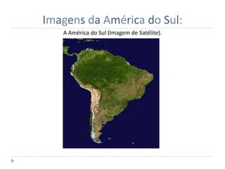 Imagens da América do Sul:
   A América do Sul (Imagem de Satélite).
 