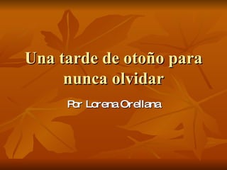 Una tarde de otoño para nunca olvidar Por Lorena Orellana 