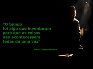 "O tempo  foi algo que inventaram para que as coisas  não acontecessem  todas de uma vez"  Autor Desconhecido 