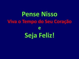 Pense Nisso
Viva o Tempo do Seu Coração
             e
       Seja Feliz!
 
