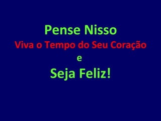 Pense Nisso
Viva o Tempo do Seu Coração
             e
       Seja Feliz!
 