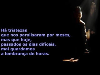 Há tristezas
que nos paralisaram por meses,
mas que hoje,
passados os dias difíceis,
mal guardamos
a lembrança de horas.

 