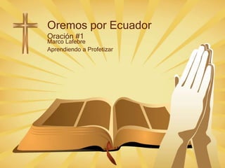 Oremos por Ecuador
Oración #1
Marco Lafebre
Aprendiendo a Profetizar
 