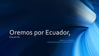 Oremos por Ecuador,Oración #2
MARCO LAFEBRE
APRENDIENDO A PROFETIZAR,
 