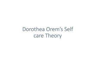 Dorothea Orem’s Self
care Theory
 