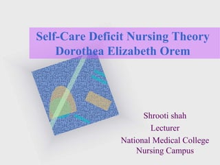 Self-Care Deficit Nursing Theory
Dorothea Elizabeth Orem
Shrooti shah
Lecturer
National Medical College
Nursing Campus
 