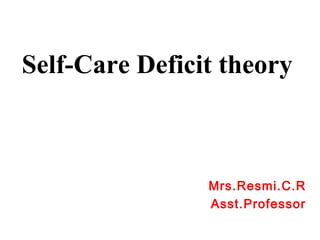 Self-Care Deficit theory
Mrs.Resmi.C.R
Asst.Professor
 