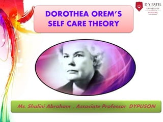DOROTHEA OREM’S
SELF CARE THEORY
Ms. Shalini Abraham , Associate Professor DYPUSON
 