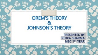 OREM’S THEORY
&
JOHNSON'S THEORY
PRESENTED BY
RITIKA SHARMA
MSC 1ST YEAR
 