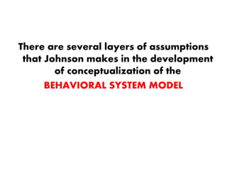 There are several layers of assumptions
that Johnson makes in the development
of conceptualization of the
BEHAVIORAL SYSTEM MODEL
 
