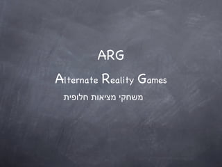 ARG A lternate  R eality  G ames משחקי מציאות חלופית 
