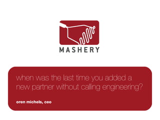when was the last time you added a new partner without calling engineering? oren michels, ceo 