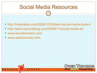 Social Media Resources http://mashable.com/2008/10/30/best-social-media-tools-for-pr-professionals-and-journalists/ http://www.toprankblog.com/2009/11/social-media-pr/ www.socialmention.com www.addictomatic.com 