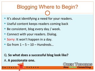 Blogging Where to Begin? <ul><li>It’s about identifying a need for your readers. </li></ul><ul><li>Useful content keeps re...