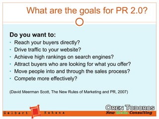 What are the goals for PR 2.0? <ul><li>Do you want to: </li></ul><ul><li>Reach your buyers directly? </li></ul><ul><li>Dri...
