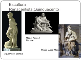 Escultura
Renacentista:Quinquecento
Miguel Anxo: Escravo
Miguel Anxo: A
Piedade
Miguel Anxo: Moisés
 