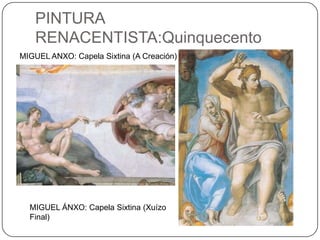 PINTURA
RENACENTISTA:Quinquecento
MIGUEL ANXO: Capela Sixtina (A Creación)
MIGUEL ÁNXO: Capela Sixtina (Xuízo
Final)
 