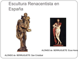 Escultura Renacentista en
España
ALONSO de BERRUGUETE: San Cristóbal
ALONSO de BERRUGUETE: Ecce Homo
 