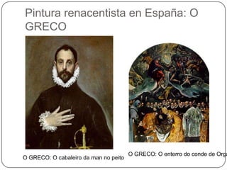 Pintura renacentista en España: O
GRECO
O GRECO: O cabaleiro da man no peito
O GRECO: O enterro do conde de Orga
 