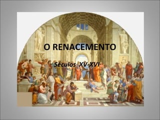 O RENACEMENTO
Séculos XV-XVI
 
