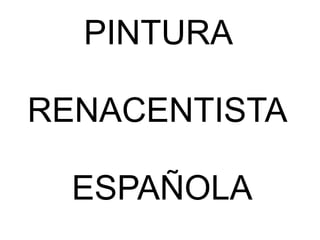 PINTURA
RENACENTISTA

ESPAÑOLA

 