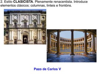 2. Estilo CLASICISTA. Plenamente renacentista. Introduce
elementos clásicos: columnas, linteis e frontóns.

Pazo de Carlos V

 