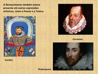 O Renascimento também esteve
presente em outras expressões
artísticas, como a Poesia e o Teatro.




                                             Cervantes




 Camões


                               Shakespeare
 