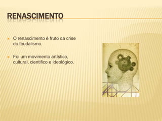 RENASCIMENTO

   O renascimento é fruto da crise
    do feudalismo.

   Foi um movimento artístico,
    cultural, cientifico e ideológico.
 