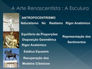 Naturalismo Nú Realismo Rigor Anatómico
ANTROPOCENTRISMO
Equilíbrio de Proporções
Rigor Anatómico
Representação dos
Sentimentos
Disposição Geométrica
Estátua Equestre
Recuperação dos
Modelos Clássicos
 