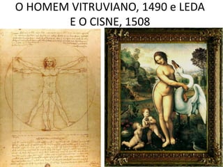 O HOMEM VITRUVIANO, 1490 e LEDA 
E O CISNE, 1508 
 