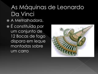  A Metralhadora. 
 É constituída por 
um conjunto de 
12 Bocas de fogo 
dispara em leque 
montadas sobre 
um carro 
 