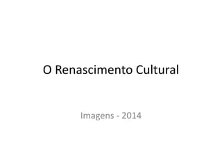 O Renascimento Cultural 
Imagens - 2014 
 