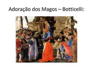 Adoração dos Magos – Botticelli:
 