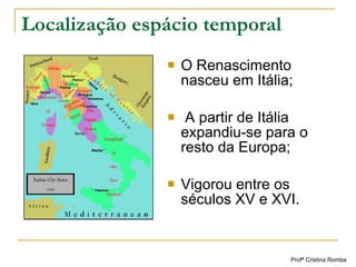 Localização espácio temporal <ul><li>O Renascimento nasceu em Itália; </li></ul><ul><li>A partir de Itália expandiu-se par...