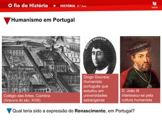 D. João III
interessou-se pela
cultura humanista
Humanismo em Portugal
Colégio das Artes, Coimbra
(Gravura do séc. XVIII)
Diogo Gouveia:
Humanista
português que
estudou em
universidades
estrangeiras
Qual teria sido a expressão do Renascimento, em Portugal?
 