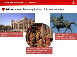 Arte renascentista: arquitetura, pintura e escultura
Basílica de S. Pedro, Roma,
Séc. XV
Madona e o Menino com cenas
da vida de Santa Ana, Fra
Filippo Lippi, 1452
Estátua equestre
Condottiero Erasmo da
Narni, Donatello, 1443-53
 