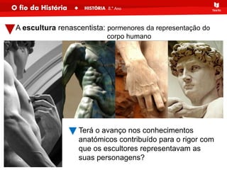 A escultura renascentista: pormenores da representação do
corpo humano
Terá o avanço nos conhecimentos
anatómicos contribuído para o rigor com
que os escultores representavam as
suas personagens?
 