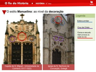 Esfera armilar
Cruz de Cristo
Coroa e escudo
real (símbolo do
poder do rei)
O estilo Manuelino: ao nível da decoração
Capela de S. Miguel - Universidade de
Coimbra (1517-1522)
Igreja de N. Senhora da
Conceição, Golegã
Legenda
 