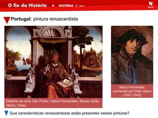 Portugal: pintura renascentista
Que características renascentistas estão presentes nestas pinturas?
Vasco Fernandes,
conhecido por Grão Vasco
(1501-1540)
Detalhe da obra São Pedro, Vasco Fernandes, Museu Grão
Vasco, Viseu
 