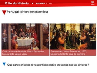 Que características renascentistas estão presentes nestas pinturas?
Cristo em casa de Marta, Vasco Fernandes,
Museu Grão Vasco, Viseu
Pentecostes, Vasco Fernandes, 1535,
Mosteiro de Santa Cruz de Coimbra
Portugal: pintura renascentista
 