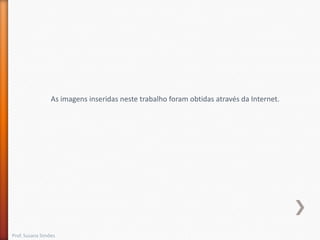 As imagens inseridas neste trabalho foram obtidas através da Internet.

Prof. Susana Simões

 