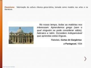 Classicismo: Valorização da cultura clássica greco-latina, tomada como modelo nas artes e na
literatura.

Prof. Susana Simões

 